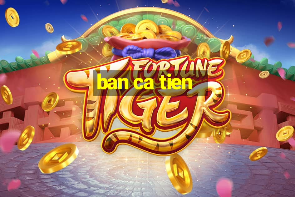 ban ca tien