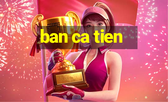 ban ca tien