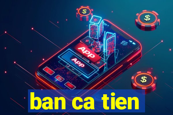 ban ca tien