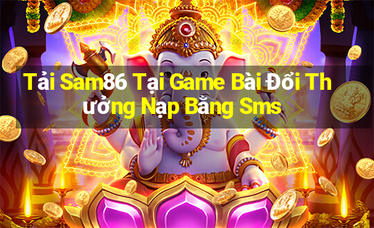 Tải Sam86 Tại Game Bài Đổi Thưởng Nạp Bằng Sms