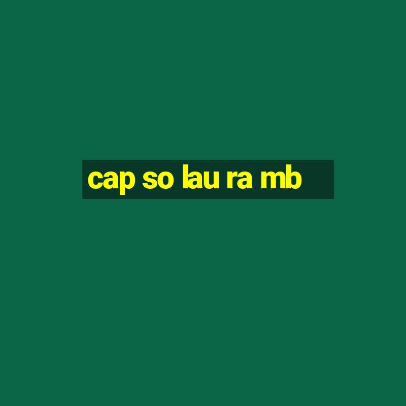 cap so lau ra mb