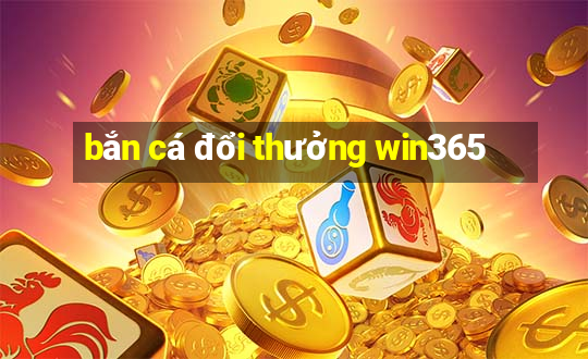 bắn cá đổi thưởng win365