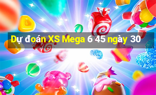 Dự đoán XS Mega 6 45 ngày 30