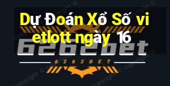 Dự Đoán Xổ Số vietlott ngày 16