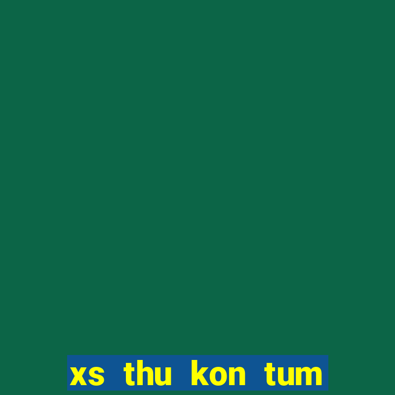 xs thu kon tum hom nay