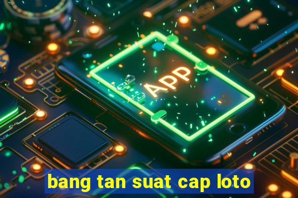 bang tan suat cap loto