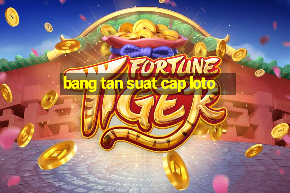 bang tan suat cap loto