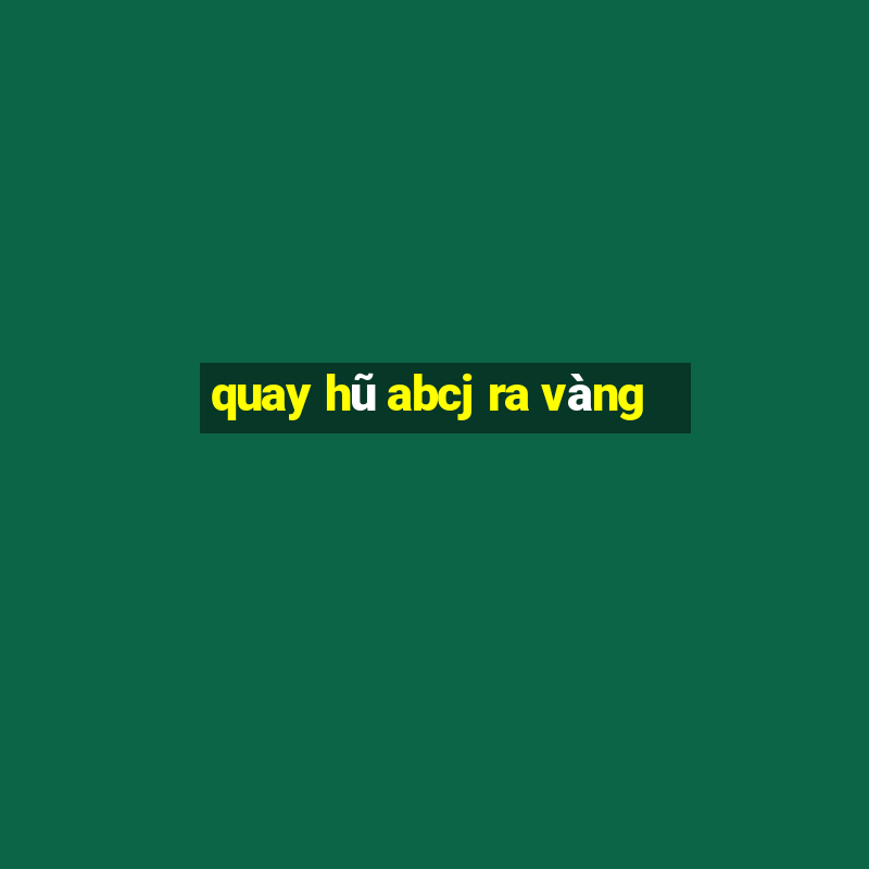 quay hũ abcj ra vàng