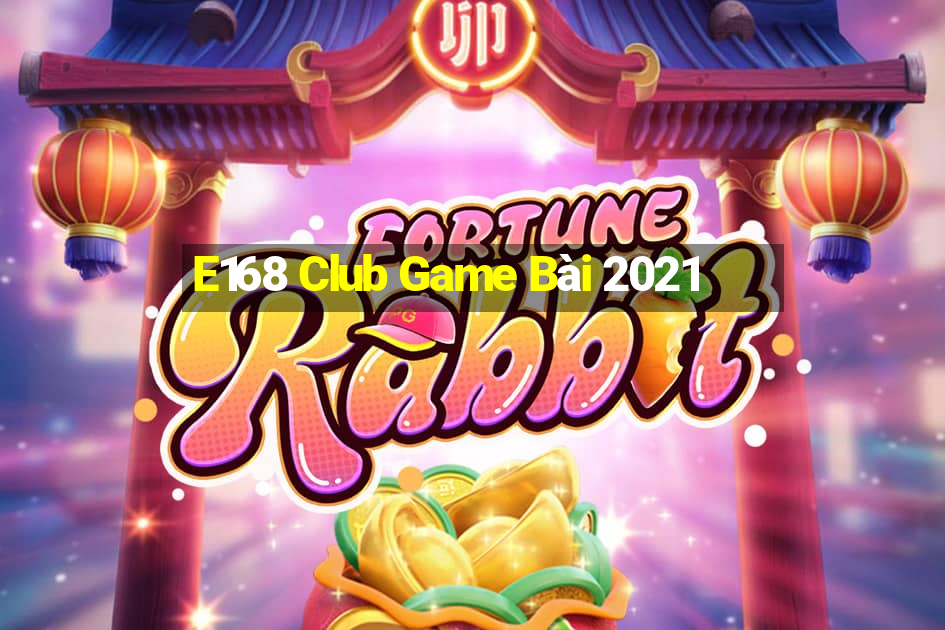 E168 Club Game Bài 2021