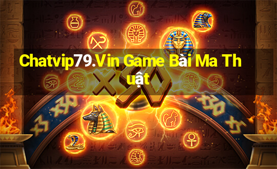 Chatvip79.Vin Game Bài Ma Thuật