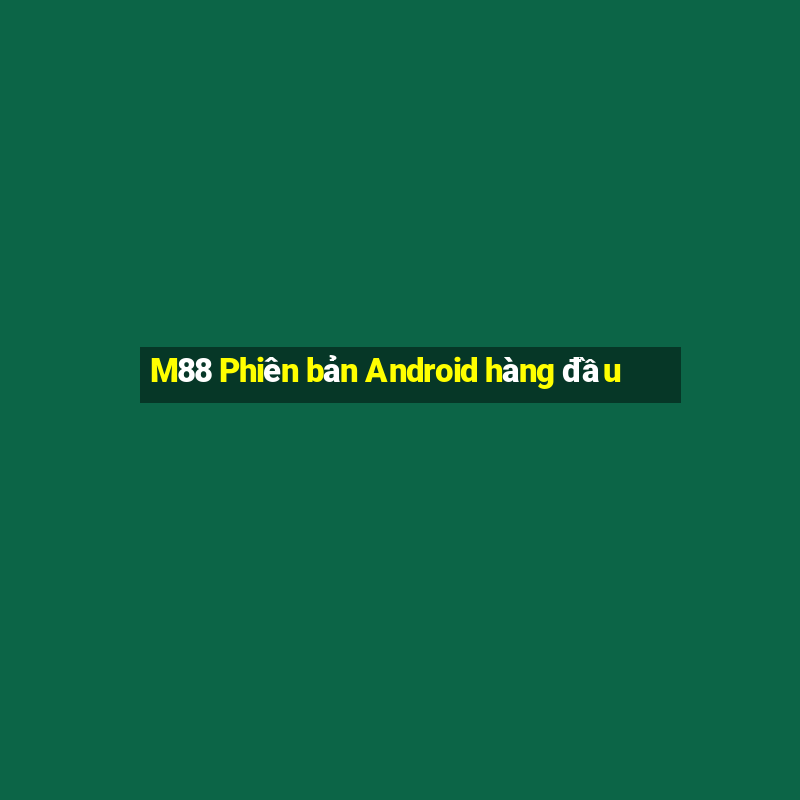 M88 Phiên bản Android hàng đầu