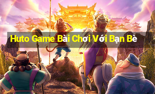 Huto Game Bài Chơi Với Bạn Bè