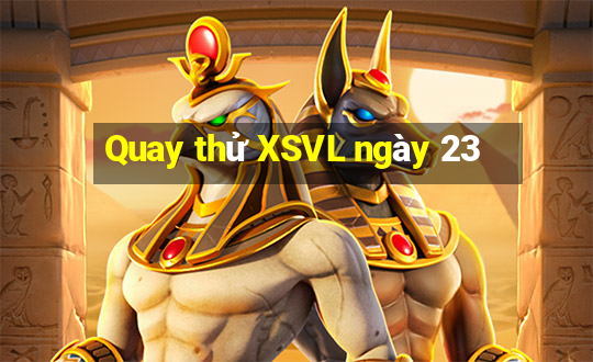 Quay thử XSVL ngày 23