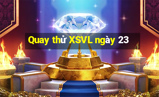 Quay thử XSVL ngày 23