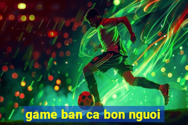 game ban ca bon nguoi