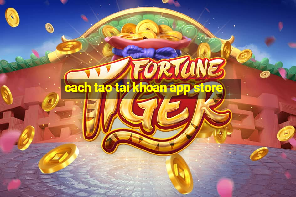 cach tao tai khoan app store