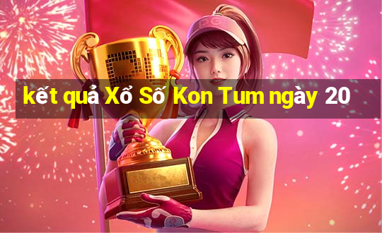 kết quả Xổ Số Kon Tum ngày 20