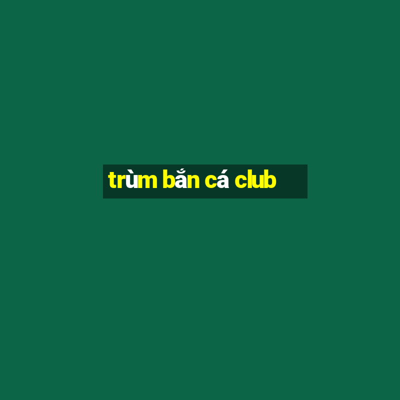 trùm bắn cá club