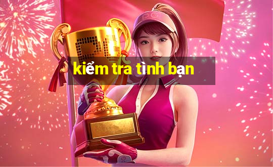 kiểm tra tình bạn