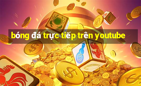 bóng đá trực tiếp trên youtube