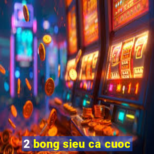 2 bong sieu ca cuoc