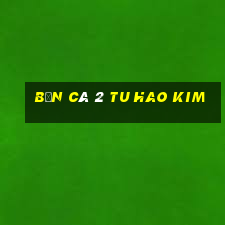 Bắn cá 2 Tu Hao Kim