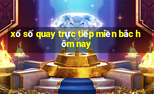 xổ số quay trực tiếp miền bắc hôm nay