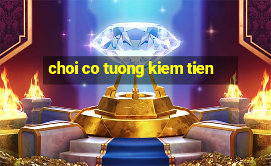 choi co tuong kiem tien