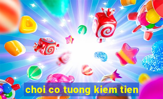 choi co tuong kiem tien