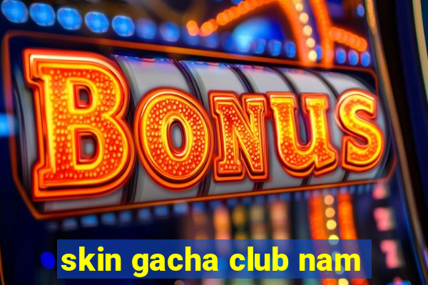 skin gacha club nam