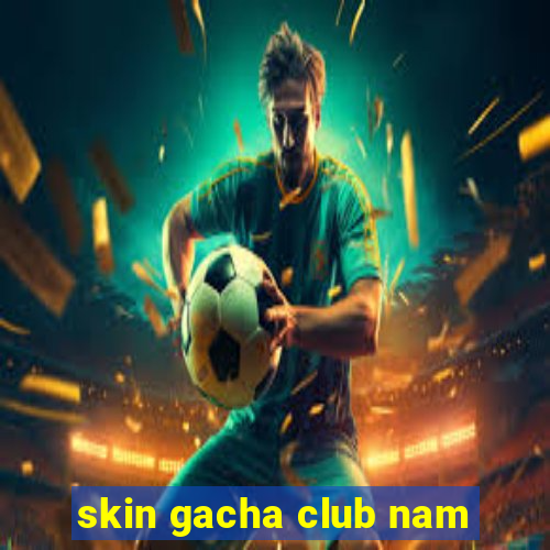 skin gacha club nam