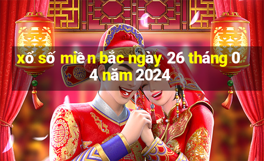 xổ số miền bắc ngày 26 tháng 04 năm 2024