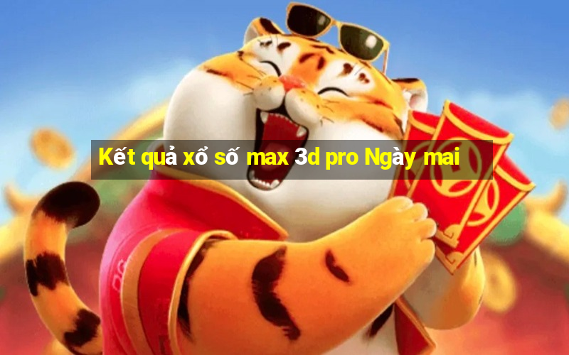 Kết quả xổ số max 3d pro Ngày mai