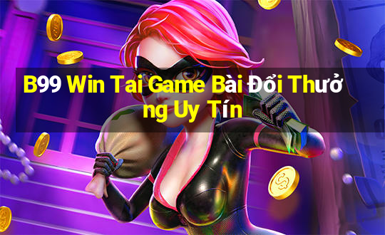 B99 Win Tai Game Bài Đổi Thưởng Uy Tín