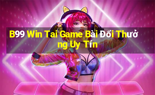 B99 Win Tai Game Bài Đổi Thưởng Uy Tín