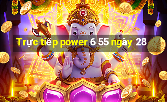 Trực tiếp power 6 55 ngày 28