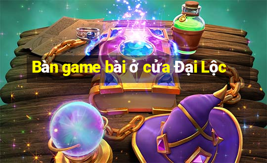 Bàn game bài ở cửa Đại Lộc