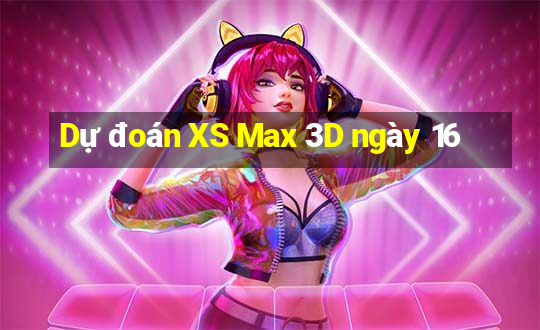 Dự đoán XS Max 3D ngày 16