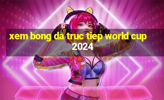 xem bong da truc tiep world cup 2024