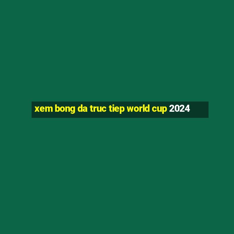 xem bong da truc tiep world cup 2024