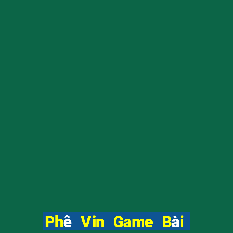 Phê Vin Game Bài Hay Nhất Hiện Nay