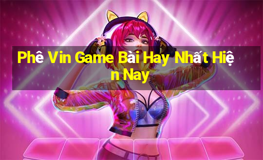 Phê Vin Game Bài Hay Nhất Hiện Nay