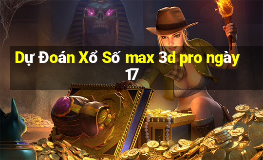 Dự Đoán Xổ Số max 3d pro ngày 17