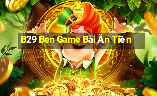 B29 Ben Game Bài Ăn Tiền