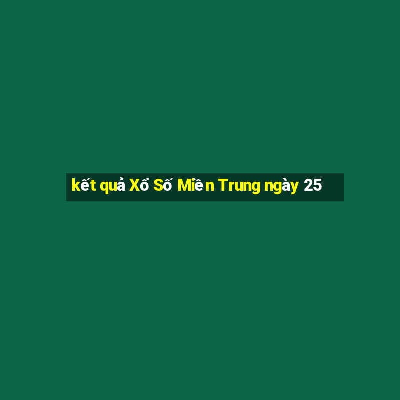 kết quả Xổ Số Miền Trung ngày 25