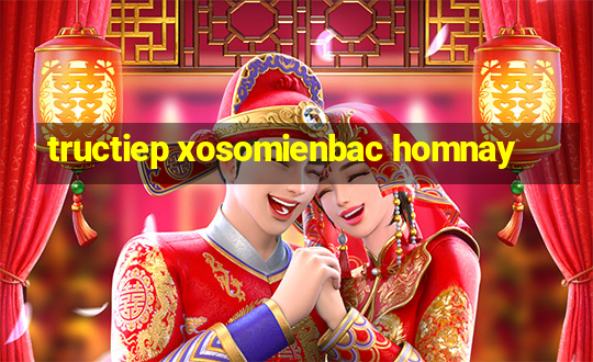 tructiep xosomienbac homnay