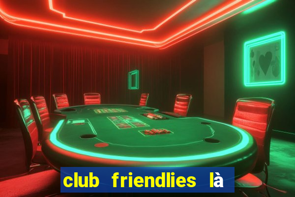 club friendlies là giải gì