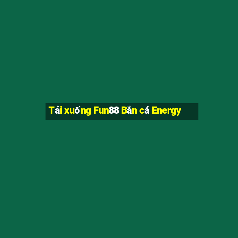 Tải xuống Fun88 Bắn cá Energy