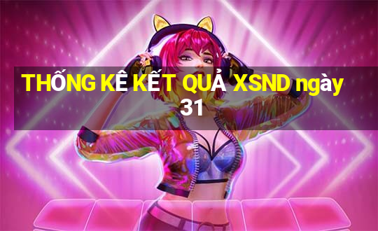 THỐNG KÊ KẾT QUẢ XSND ngày 31