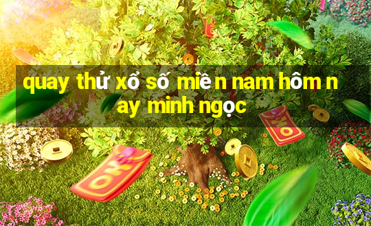 quay thử xổ số miền nam hôm nay minh ngọc